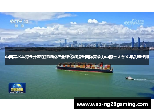 中国高水平对外开放在推动经济全球化和提升国际竞争力中的重大意义与战略作用 中国高水平对外开放在推动经济全球化和提升国际竞争力中的重大意义与战略作用