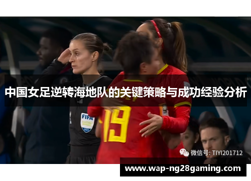 中国女足逆转海地队的关键策略与成功经验分析 中国女足逆转海地队的关键策略与成功经验分析
