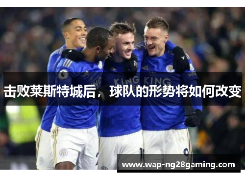 击败莱斯特城后,球队的形势将如何改变 击败莱斯特城后,球队的形势将如何改变