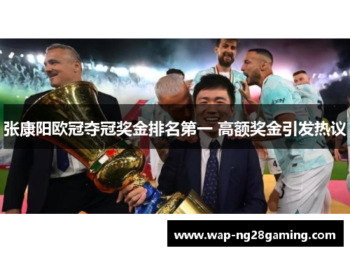 张康阳欧冠夺冠奖金排名第一 高额奖金引发热议 张康阳欧冠夺冠奖金排名第一 高额奖金引发热议