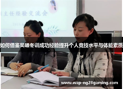 如何借鉴吴曦冬训成功经验提升个人竞技水平与体能素质 如何借鉴吴曦冬训成功经验提升个人竞技水平与体能素质