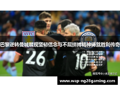 巴黎逆转曼城展现坚韧信念与不屈拼搏精神铸就胜利传奇 巴黎逆转曼城展现坚韧信念与不屈拼搏精神铸就胜利传奇