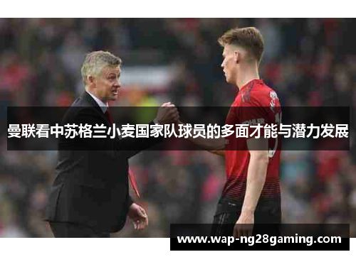 曼联看中苏格兰小麦国家队球员的多面才能与潜力发展 曼联看中苏格兰小麦国家队球员的多面才能与潜力发展