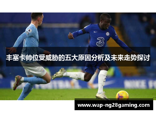 丰塞卡帅位受威胁的五大原因分析及未来走势探讨 丰塞卡帅位受威胁的五大原因分析及未来走势探讨