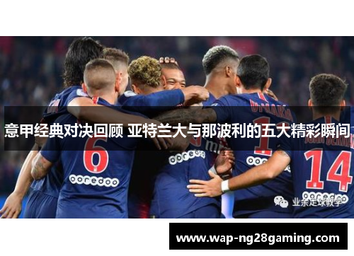 意甲经典对决回顾 亚特兰大与那波利的五大精彩瞬间 意甲经典对决回顾 亚特兰大与那波利的五大精彩瞬间