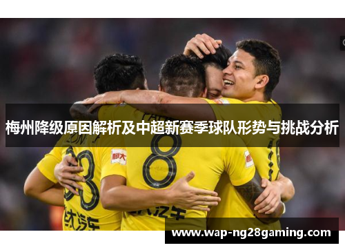 梅州降级原因解析及中超新赛季球队形势与挑战分析 梅州降级原因解析及中超新赛季球队形势与挑战分析