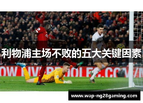 利物浦主场不败的五大关键因素 利物浦主场不败的五大关键因素
