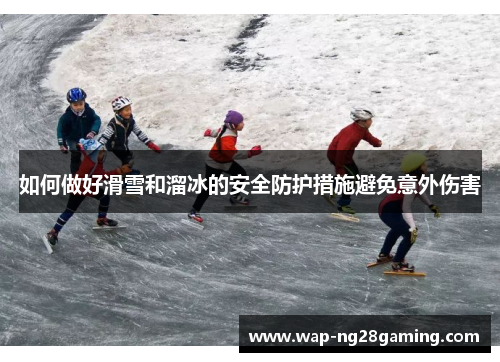 如何做好滑雪和溜冰的安全防护措施避免意外伤害 如何做好滑雪和溜冰的安全防护措施避免意外伤害