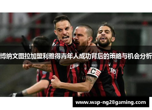 博纳文图拉加盟利雅得青年人成功背后的策略与机会分析 博纳文图拉加盟利雅得青年人成功背后的策略与机会分析