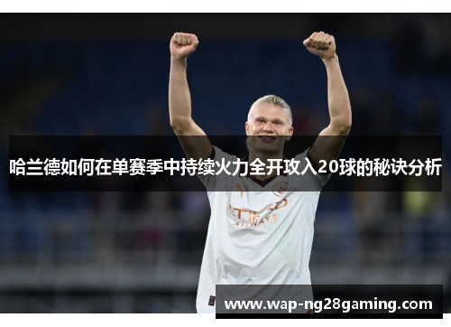 哈兰德如何在单赛季中持续火力全开攻入20球的秘诀分析 哈兰德如何在单赛季中持续火力全开攻入20球的秘诀分析