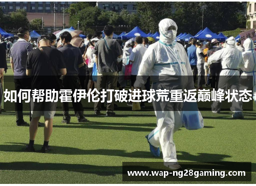 如何帮助霍伊伦打破进球荒重返巅峰状态 如何帮助霍伊伦打破进球荒重返巅峰状态