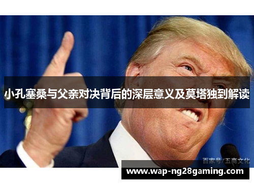 小孔塞桑与父亲对决背后的深层意义及莫塔独到解读 小孔塞桑与父亲对决背后的深层意义及莫塔独到解读