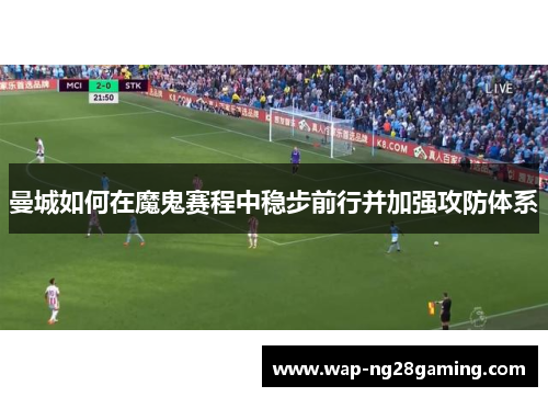曼城如何在魔鬼赛程中稳步前行并加强攻防体系 曼城如何在魔鬼赛程中稳步前行并加强攻防体系