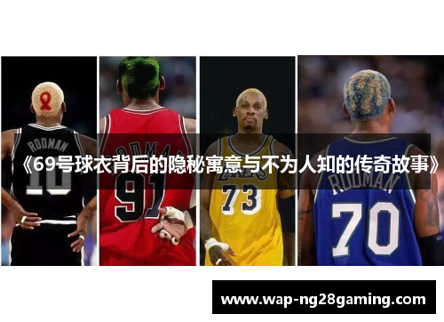 《69号球衣背后的隐秘寓意与不为人知的传奇故事》 《69号球衣背后的隐秘寓意与不为人知的传奇故事》
