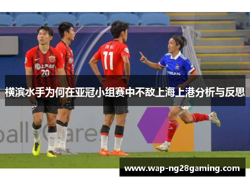 横滨水手为何在亚冠小组赛中不敌上海上港分析与反思 横滨水手为何在亚冠小组赛中不敌上海上港分析与反思