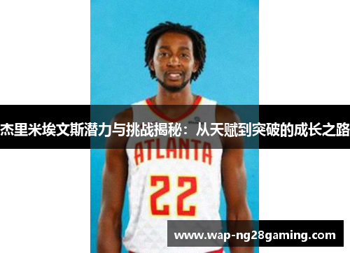 杰里米埃文斯潜力与挑战揭秘:从天赋到突破的成长之路 杰里米埃文斯潜力与挑战揭秘:从天赋到突破的成长之路