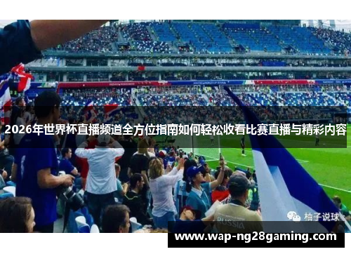 2026年世界杯直播频道全方位指南如何轻松收看比赛直播与精彩内容 2026年世界杯直播频道全方位指南如何轻松收看比赛直播与精彩内容