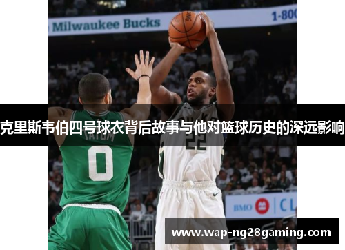 克里斯韦伯四号球衣背后故事与他对篮球历史的深远影响 克里斯韦伯四号球衣背后故事与他对篮球历史的深远影响