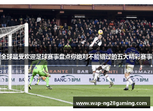 全球最受欢迎足球赛事盘点你绝对不能错过的五大精彩赛事 全球最受欢迎足球赛事盘点你绝对不能错过的五大精彩赛事