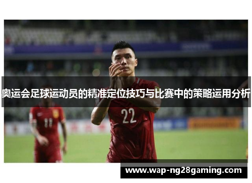奥运会足球运动员的精准定位技巧与比赛中的策略运用分析 奥运会足球运动员的精准定位技巧与比赛中的策略运用分析