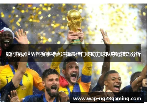 如何根据世界杯赛事特点选择最佳门将助力球队夺冠技巧分析 如何根据世界杯赛事特点选择最佳门将助力球队夺冠技巧分析
