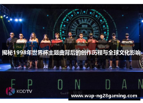 揭秘1998年世界杯主题曲背后的创作历程与全球文化影响 揭秘1998年世界杯主题曲背后的创作历程与全球文化影响
