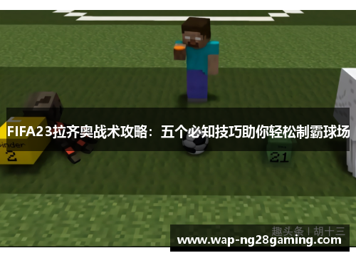 FIFA23拉齐奥战术攻略:五个必知技巧助你轻松制霸球场 FIFA23拉齐奥战术攻略:五个必知技巧助你轻松制霸球场