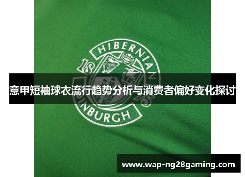 意甲短袖球衣流行趋势分析与消费者偏好变化探讨 意甲短袖球衣流行趋势分析与消费者偏好变化探讨