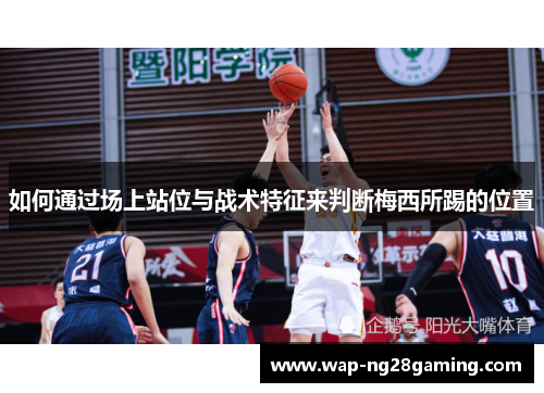 如何通过场上站位与战术特征来判断梅西所踢的位置 如何通过场上站位与战术特征来判断梅西所踢的位置
