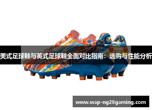 美式足球鞋与英式足球鞋全面对比指南:选购与性能分析 美式足球鞋与英式足球鞋全面对比指南:选购与性能分析