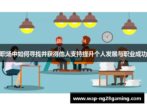 职场中如何寻找并获得他人支持提升个人发展与职业成功 职场中如何寻找并获得他人支持提升个人发展与职业成功