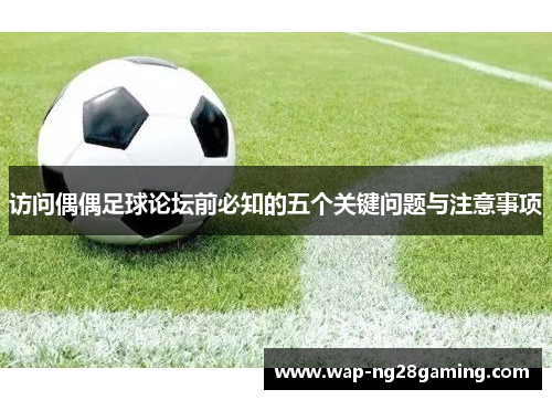 访问偶偶足球论坛前必知的五个关键问题与注意事项