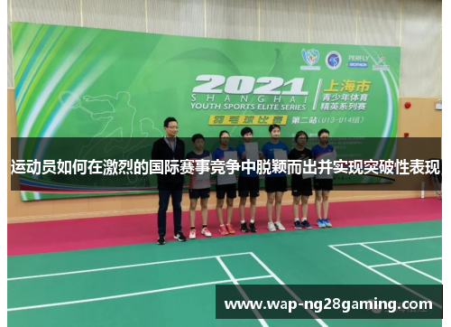 运动员如何在激烈的国际赛事竞争中脱颖而出并实现突破性表现