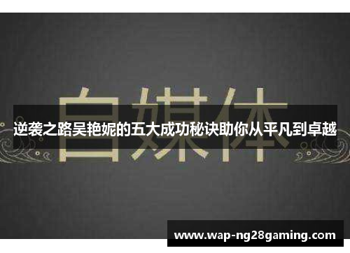 逆袭之路吴艳妮的五大成功秘诀助你从平凡到卓越 逆袭之路吴艳妮的五大成功秘诀助你从平凡到卓越