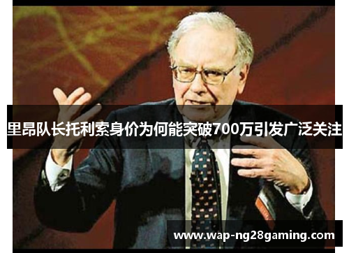 里昂队长托利索身价为何能突破700万引发广泛关注