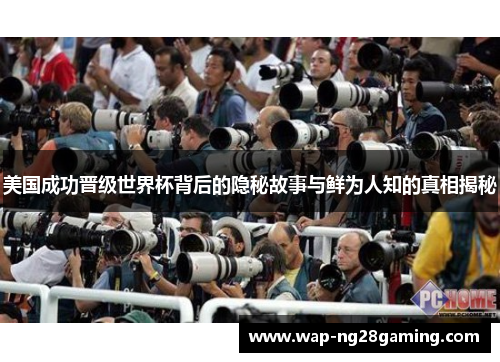 美国成功晋级世界杯背后的隐秘故事与鲜为人知的真相揭秘 美国成功晋级世界杯背后的隐秘故事与鲜为人知的真相揭秘