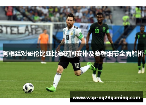 阿根廷对哥伦比亚比赛时间安排及赛程细节全面解析 阿根廷对哥伦比亚比赛时间安排及赛程细节全面解析