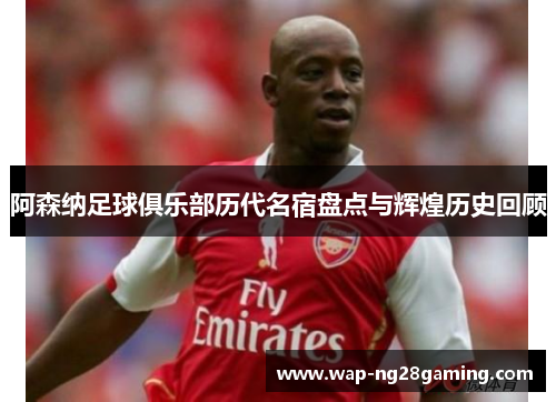 阿森纳足球俱乐部历代名宿盘点与辉煌历史回顾 阿森纳足球俱乐部历代名宿盘点与辉煌历史回顾