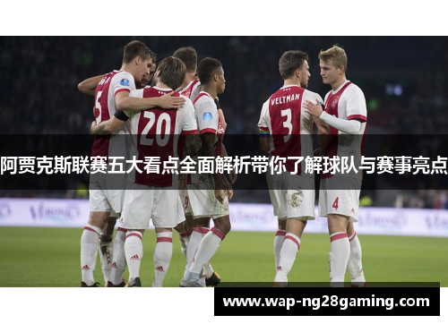 阿贾克斯联赛五大看点全面解析带你了解球队与赛事亮点