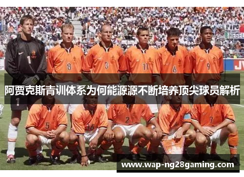 阿贾克斯青训体系为何能源源不断培养顶尖球员解析