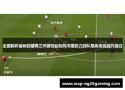 全面解析曼联时期弗兰关键技能如何深度助力球队整体表现提升路径 全面解析曼联时期弗兰关键技能如何深度助力球队整体表现提升路径