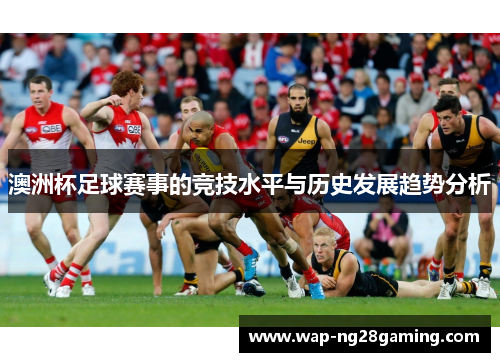 澳洲杯足球赛事的竞技水平与历史发展趋势分析 澳洲杯足球赛事的竞技水平与历史发展趋势分析