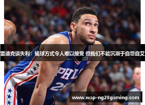 雷迪克谈失利：输球方式令人难以接受 但我们不能沉溺于自怨自艾