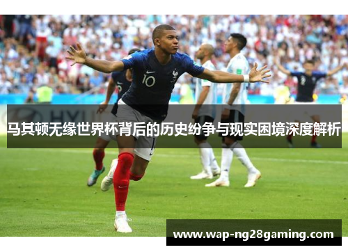 马其顿无缘世界杯背后的历史纷争与现实困境深度解析