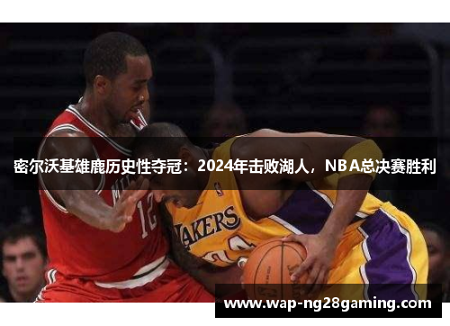 密尔沃基雄鹿历史性夺冠：2024年击败湖人，NBA总决赛胜利