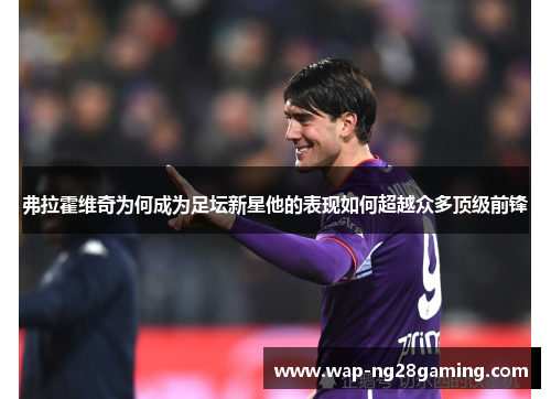 弗拉霍维奇为何成为足坛新星他的表现如何超越众多顶级前锋