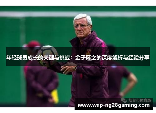 年轻球员成长的关键与挑战：金子隆之的深度解析与经验分享