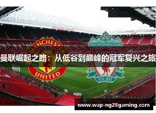 曼联崛起之路：从低谷到巅峰的冠军复兴之旅