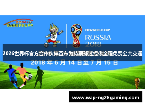 2026世界杯官方合作伙伴宣布为持票球迷提供全程免费公共交通 2026世界杯官方合作伙伴宣布为持票球迷提供全程免费公共交通