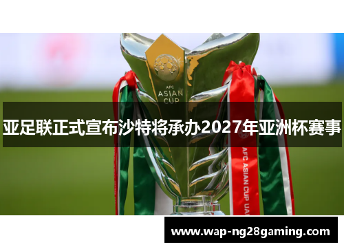 亚足联正式宣布沙特将承办2027年亚洲杯赛事